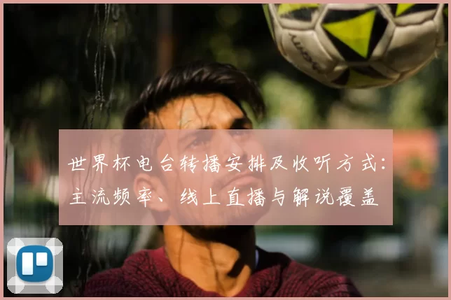 世界杯电台转播安排及收听方式：主流频率、线上直播与解说覆盖