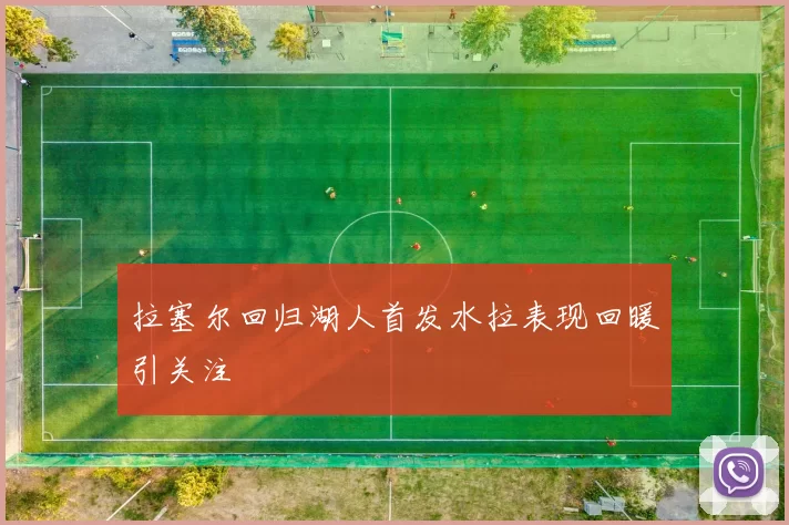 拉塞尔回归湖人首发水拉表现回暖引关注
