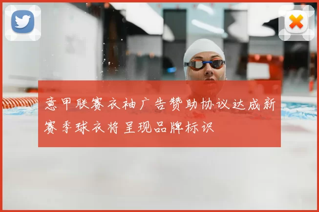 意甲联赛衣袖广告赞助协议达成新赛季球衣将呈现品牌标识