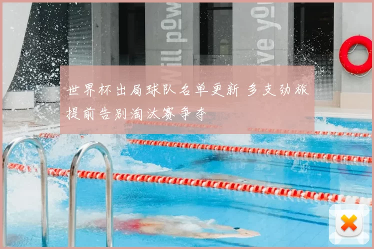 世界杯出局球队名单更新 多支劲旅提前告别淘汰赛争夺