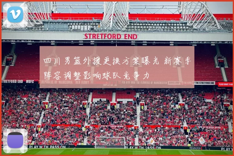 四川男篮外援更换方案曝光 新赛季阵容调整影响球队竞争力