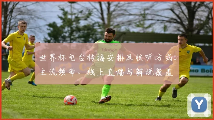 世界杯电台转播安排及收听方式:主流频率、线上直播与解说覆盖