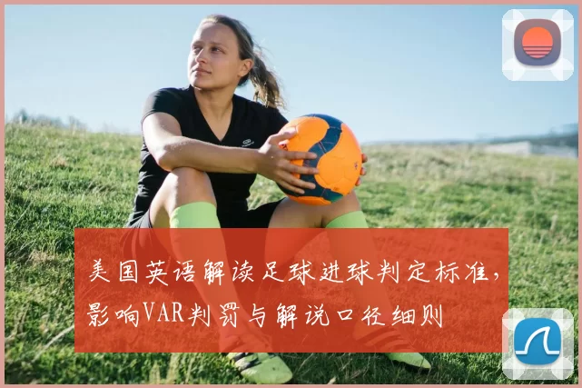 美国英语解读足球进球判定标准,影响VAR判罚与解说口径细则