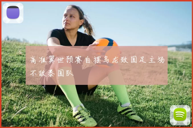 高准翼世预赛自摆乌龙致国足主场不敌泰国队