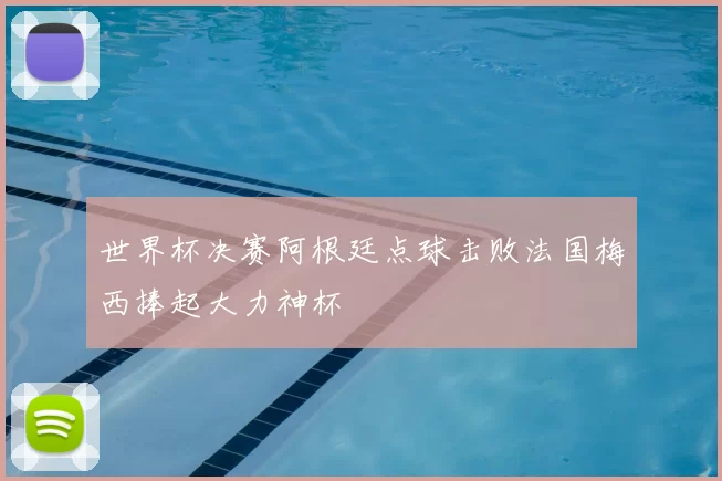 世界杯决赛阿根廷点球击败法国梅西捧起大力神杯