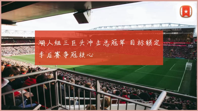 湖人组三巨头冲击总冠军 目标锁定季后赛争冠核心