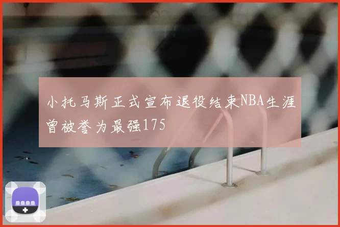 小托马斯正式宣布退役结束NBA生涯曾被誉为最强175