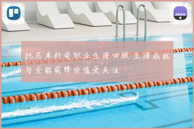 托尼库科奇职业生涯回顾 生涯成就与全能前锋价值受关注