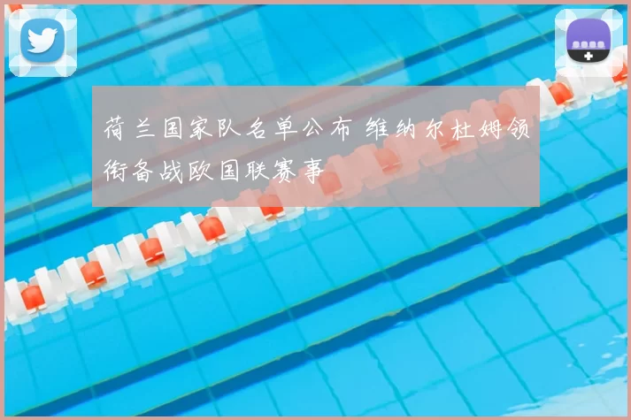 荷兰国家队名单公布 维纳尔杜姆领衔备战欧国联赛事