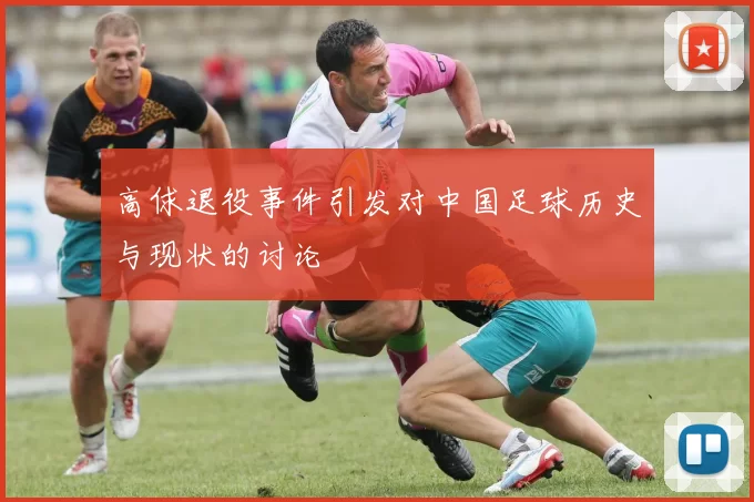 高俅退役事件引发对中国足球历史与现状的讨论