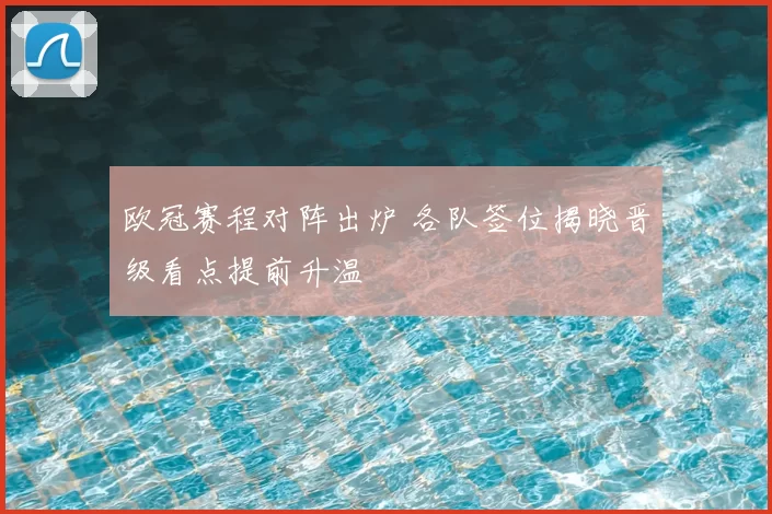 欧冠赛程对阵出炉 各队签位揭晓晋级看点提前升温