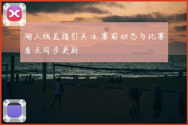 湖人线直播引关注 赛前动态与比赛看点同步更新