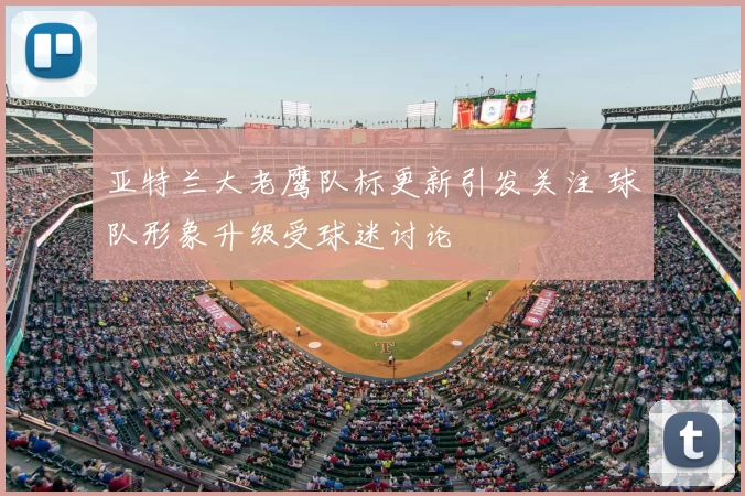 亚特兰大老鹰队标更新引发关注 球队形象升级受球迷讨论