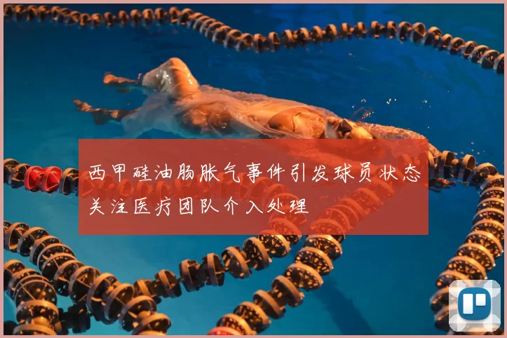 西甲硅油肠胀气事件引发球员状态关注医疗团队介入处理