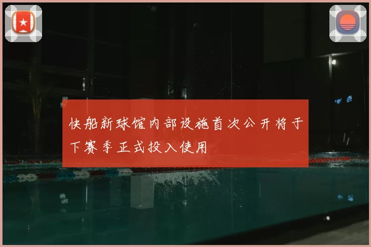 快船新球馆内部设施首次公开将于下赛季正式投入使用