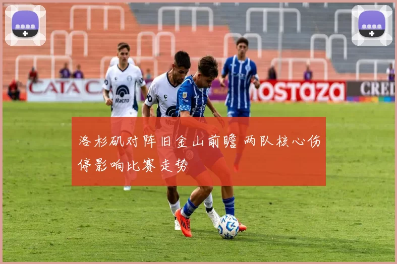 洛杉矶对阵旧金山前瞻 两队核心伤停影响比赛走势