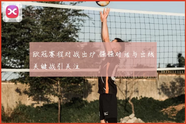 欧冠赛程对战出炉 强强对话与出线关键战引关注