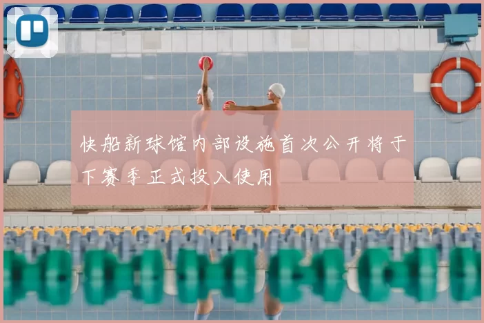 快船新球馆内部设施首次公开将于下赛季正式投入使用