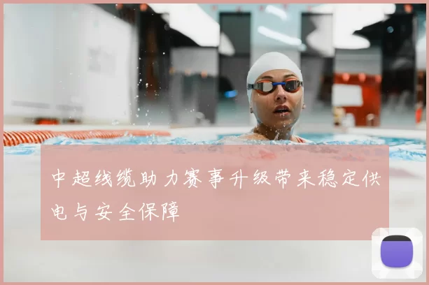 中超线缆助力赛事升级带来稳定供电与安全保障