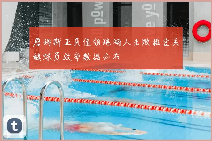 詹姆斯正负值领跑湖人击败掘金关键球员效率数据公布