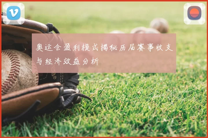 奥运会盈利模式揭秘历届赛事收支与经济效益分析