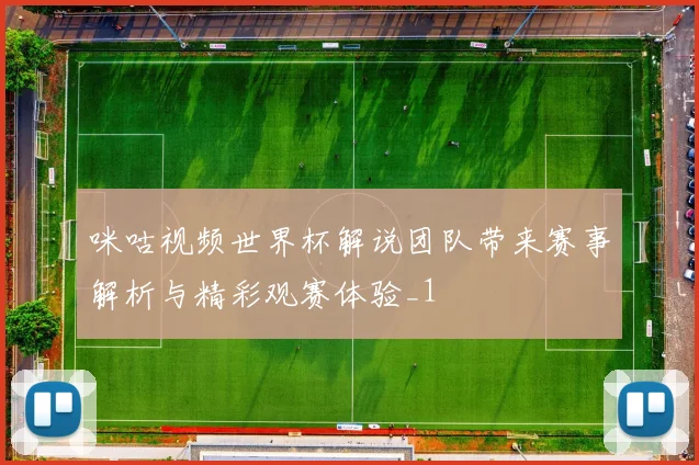 咪咕视频世界杯解说团队带来赛事解析与精彩观赛体验_1