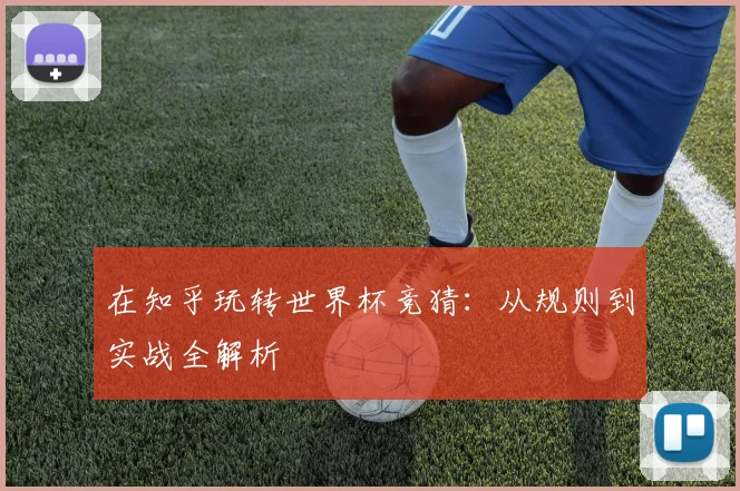 在知乎玩转世界杯竞猜：从规则到实战全解析