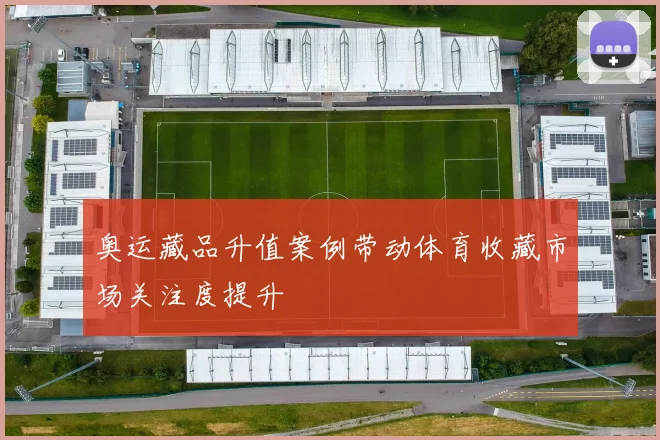 奥运藏品升值案例带动体育收藏市场关注度提升
