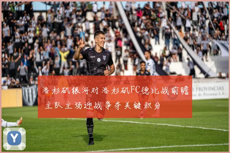 洛杉矶银河对洛杉矶FC德比战前瞻 主队主场迎战争夺关键积分