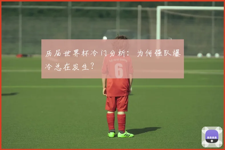 历届世界杯冷门分析：为何强队爆冷总在发生？