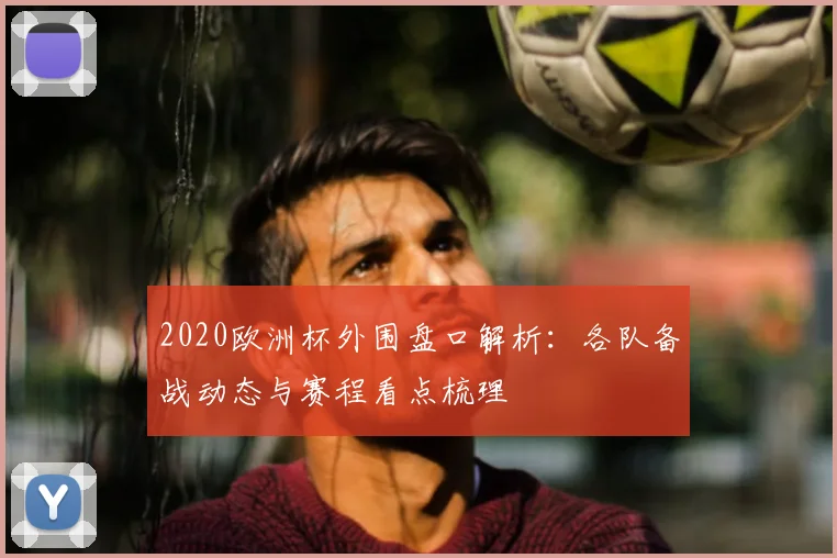 2020欧洲杯外围盘口解析：各队备战动态与赛程看点梳理