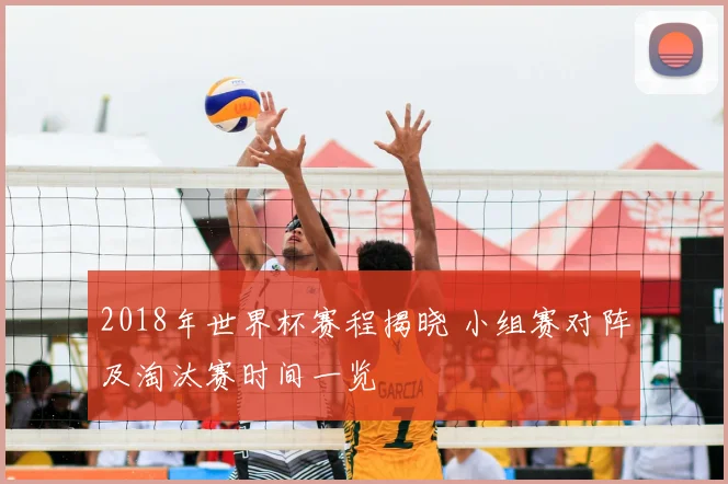 2018年世界杯赛程揭晓 小组赛对阵及淘汰赛时间一览