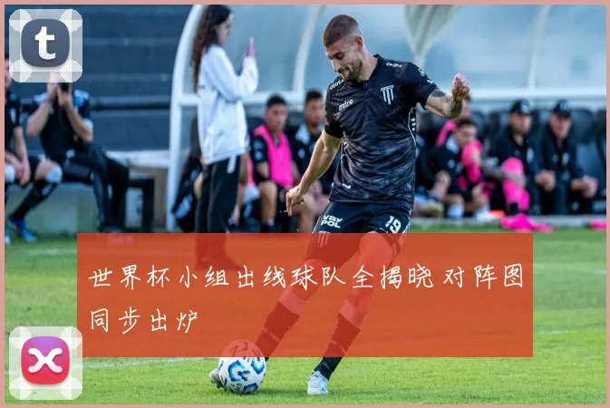 世界杯小组出线球队全揭晓 对阵图同步出炉