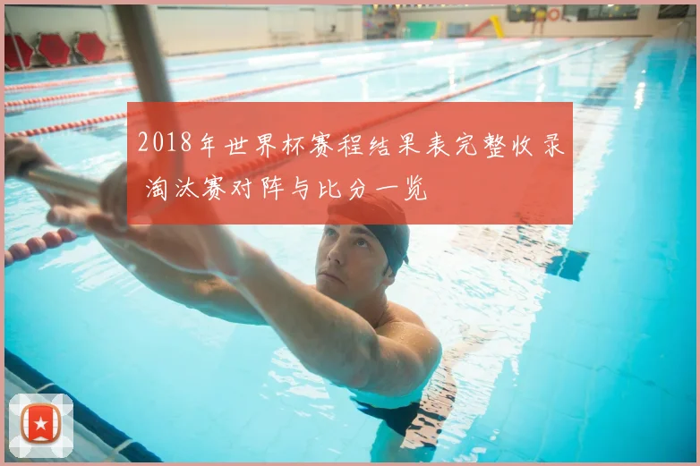2018年世界杯赛程结果表完整收录 淘汰赛对阵与比分一览