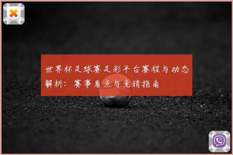 世界杯足球赛足彩平台赛程与动态解析：赛事看点与竞猜指南