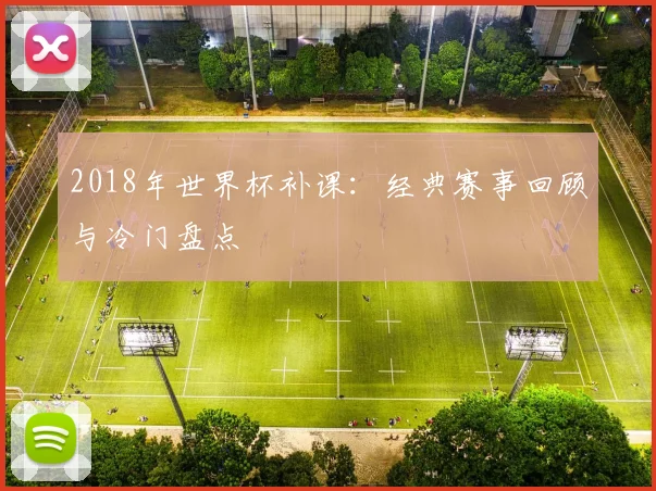 2018年世界杯补课:经典赛事回顾与冷门盘点