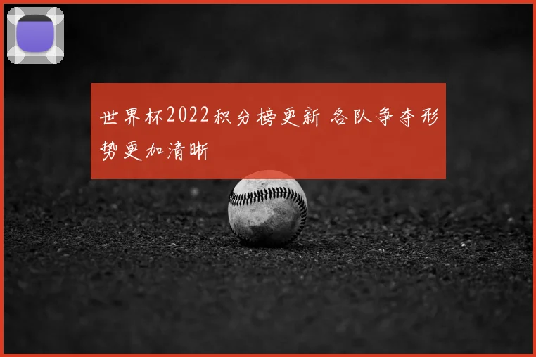 世界杯2022积分榜更新 各队争夺形势更加清晰