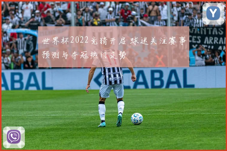世界杯2022竞猜开启 球迷关注赛事预测与夺冠热门走势