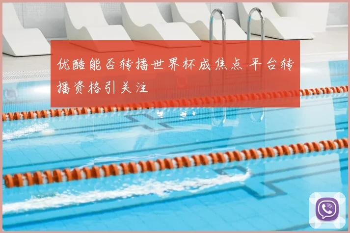 优酷能否转播世界杯成焦点 平台转播资格引关注