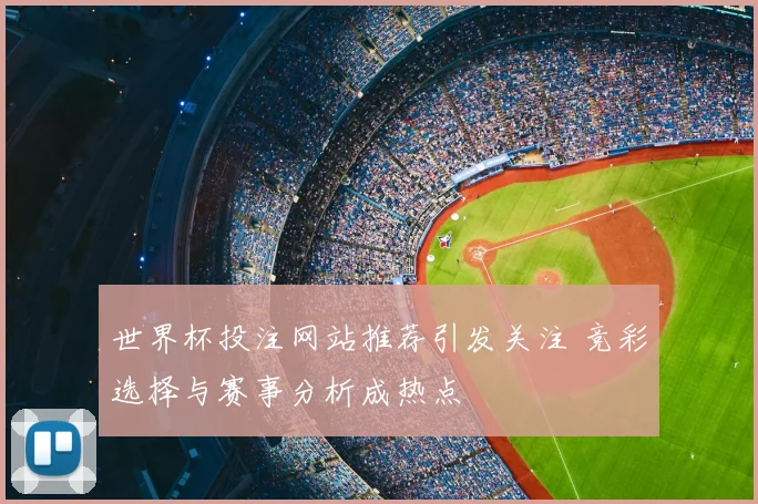 世界杯投注网站推荐引发关注 竞彩选择与赛事分析成热点