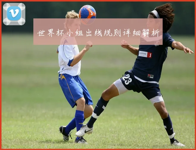世界杯小组出线规则详细解析
