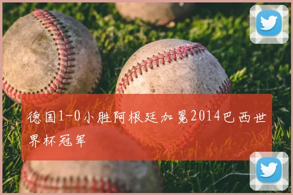 德国1-0小胜阿根廷加冕2014巴西世界杯冠军