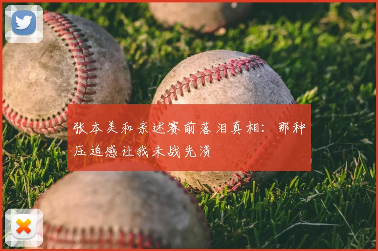 张本美和亲述赛前落泪真相:那种压迫感让我未战先溃