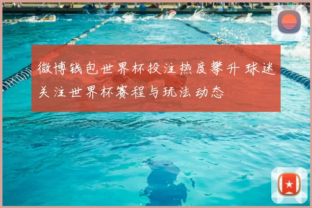 微博钱包世界杯投注热度攀升 球迷关注世界杯赛程与玩法动态