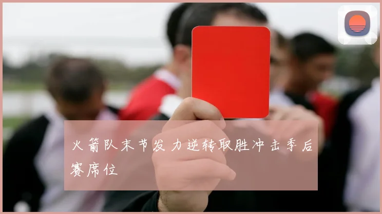 火箭队末节发力逆转取胜冲击季后赛席位