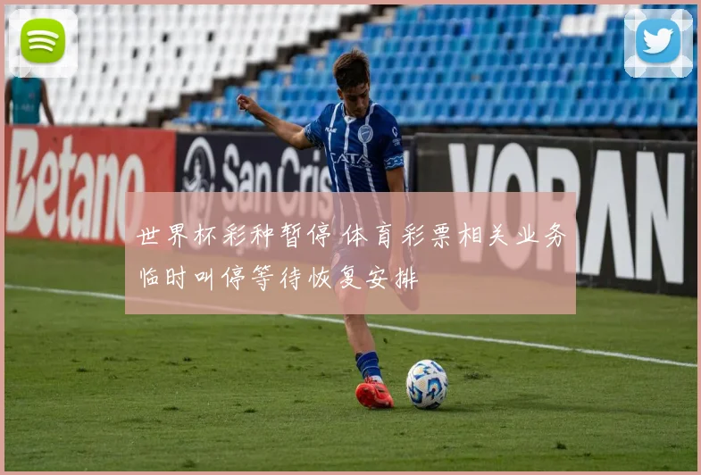 世界杯彩种暂停 体育彩票相关业务临时叫停等待恢复安排