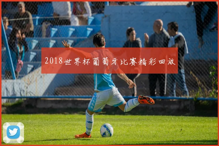 2018世界杯葡萄牙比赛精彩回放