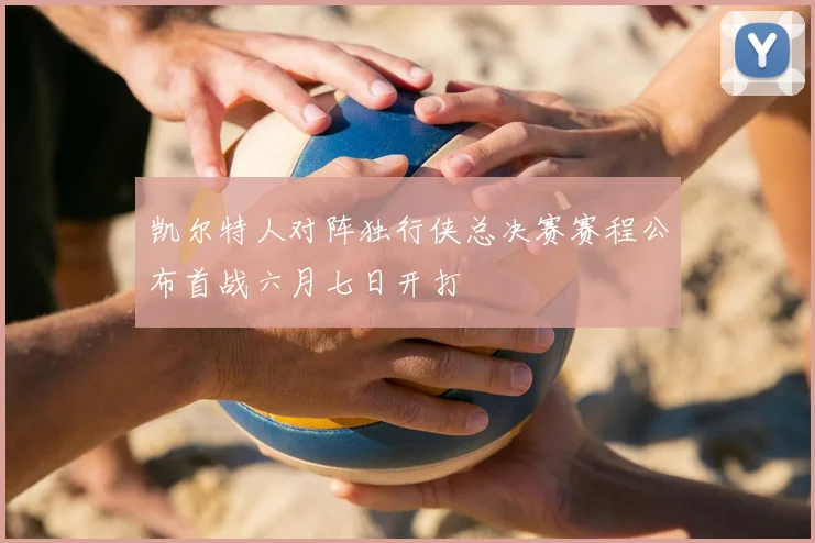 凯尔特人对阵独行侠总决赛赛程公布首战六月七日开打