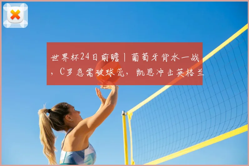 世界杯24日前瞻丨葡萄牙背水一战，C罗急需破球荒，凯恩冲击英格兰队史射手王，马宁将再次亮相