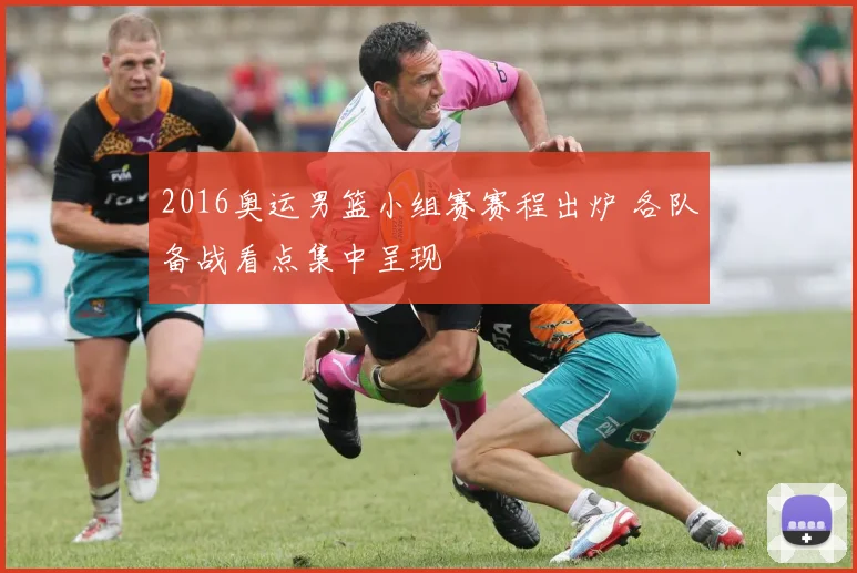 2016奥运男篮小组赛赛程出炉 各队备战看点集中呈现